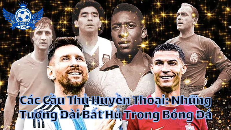 Các Cầu Thủ Huyền Thoại: Những Tượng Đài Bất Hủ Trong Bóng Đá