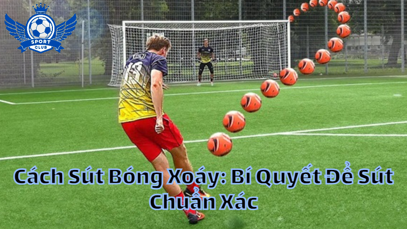 Cách Sút Bóng Xoáy: Bí Quyết Để Sút Chuẩn Xác