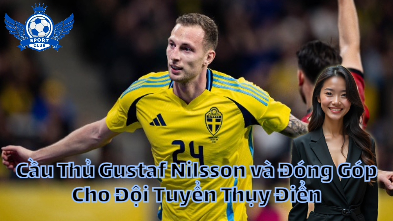 Cầu Thủ Gustaf Nilsson và Đóng Góp Cho Đội Tuyển Thụy Điển