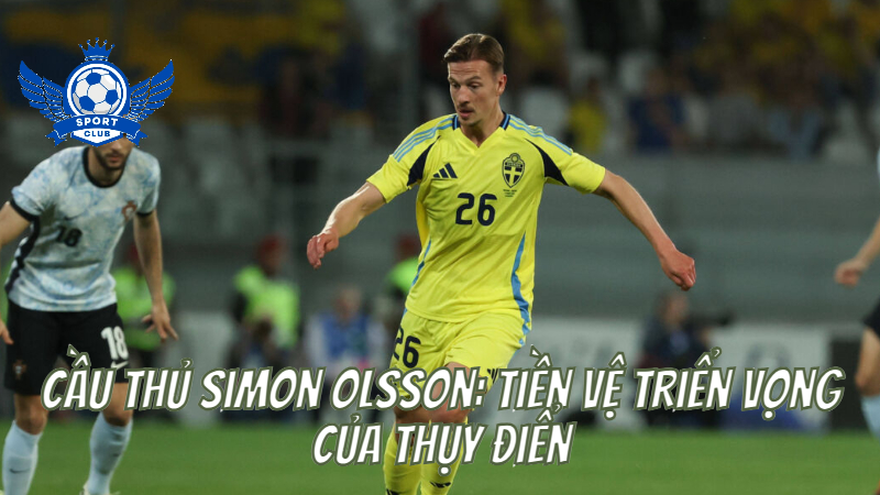 Cầu Thủ Simon Olsson: Tiền Vệ Triển Vọng Của Thụy Điển