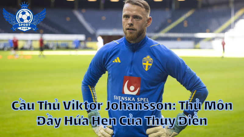 Cầu Thủ Viktor Johansson: Thủ Môn Đầy Hứa Hẹn Của Thụy Điển