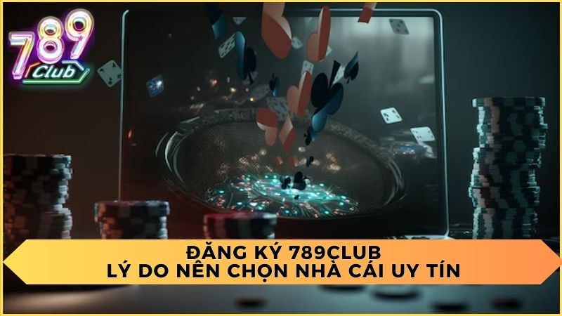 Đăng Ký 789Club: Lý Do Nên Chọn Nhà Cái Uy Tín